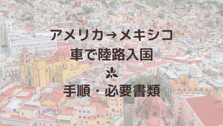 【陸路入国】車でアメリカからメキシコに国境越え|必要書類・費用・保険