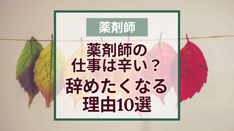 仕事が辛い?転職する?薬剤師辞めたい理由あるある10選と解決方法