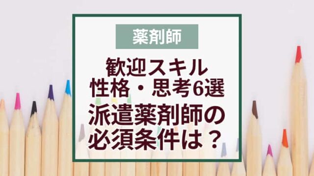 必須条件は？派遣薬剤師に歓迎されるスキル・性格・思考6選！