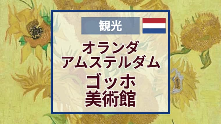 ゴッホ美術館｜アムステルダム大人気スポット！チケット予約方法・館内見どころ作品