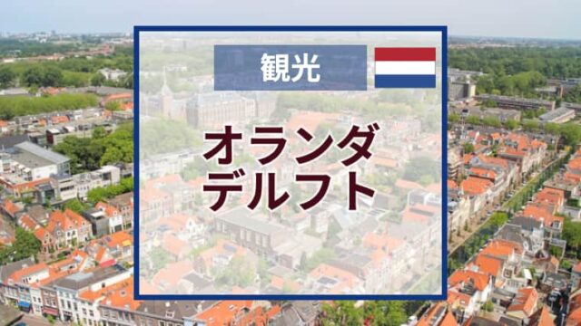 デルフトおすすめ観光スポット｜デルフト焼工房・市庁舎・教会・デルフトの心臓