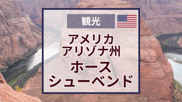 ホースシューベンド観光おすすめの季節・時間帯｜アクセス・入園料・注意点も